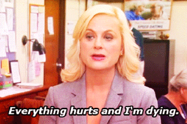 “Everything hurts and I’m dying.”