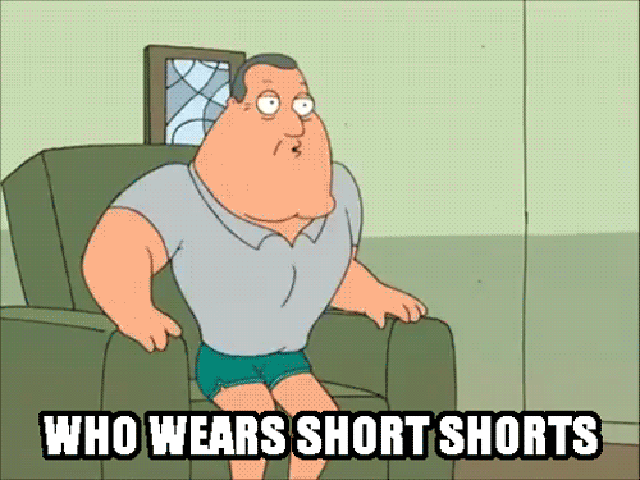 Who wears short shorts? I wear short shorts.