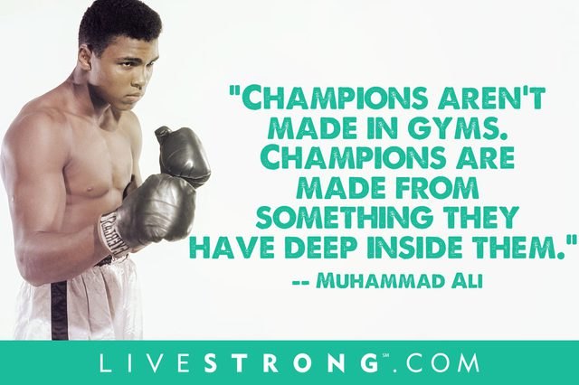 Champions aren’t made in gyms. Champions are made from something they have deep inside them.
